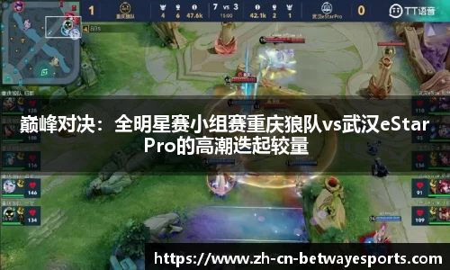 巅峰对决：全明星赛小组赛重庆狼队vs武汉eStarPro的高潮迭起较量
