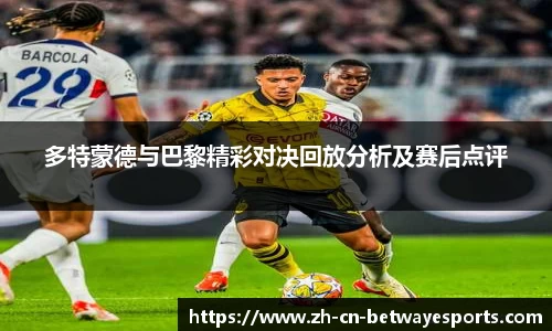 多特蒙德与巴黎精彩对决回放分析及赛后点评